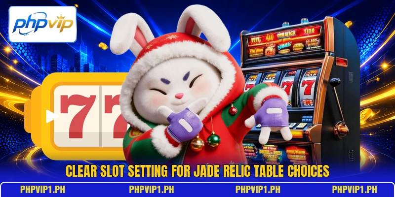 Clear slot setting for Jade Relic table choices Clear slot setting for Jade Relic table choices