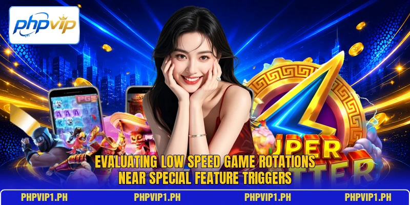 Evaluating low speed game rotations near special feature triggers Evaluating low speed game rotations near special feature triggers