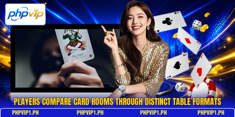Players compare card rooms through distinct table formats Players compare card rooms through distinct table formats